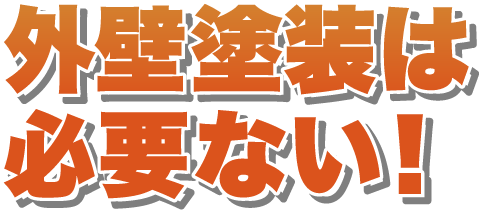 外壁塗装は必要ない！